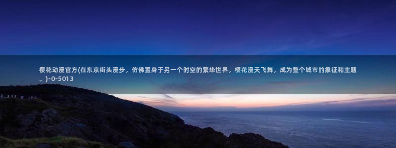 樱花动漫最新动漫免费：樱花动漫官方(在东京街头漫步，仿佛置身于另一个时空的繁华世界，樱花漫天飞舞，成为整个城市的象征和主题。)