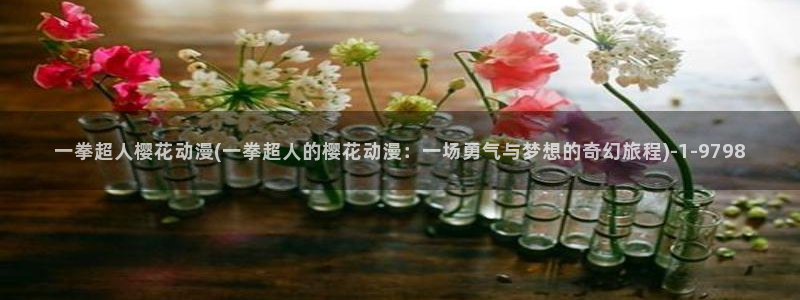 樱花动漫1：一拳超人樱花动漫(一拳超人的樱花动漫：一场勇气与